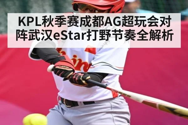 KPL秋季赛成都AG超玩会对阵武汉eStar打野节奏全解析