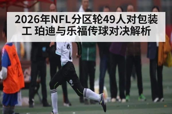 2026年NFL分区轮49人对包装工 珀迪与乐福传球对决解析