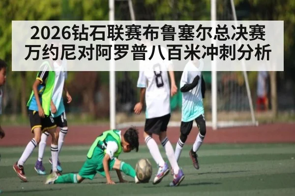 2026钻石联赛布鲁塞尔总决赛万约尼对阿罗普八百米冲刺分析